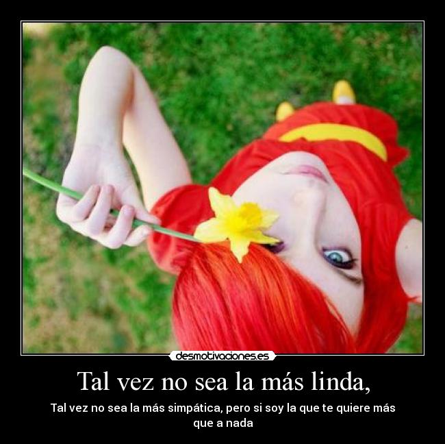 Tal vez no sea la más linda, - Tal vez no sea la más simpática, pero si soy la que te quiere más que a nada