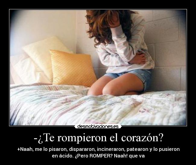 -¿Te rompieron el corazón? -