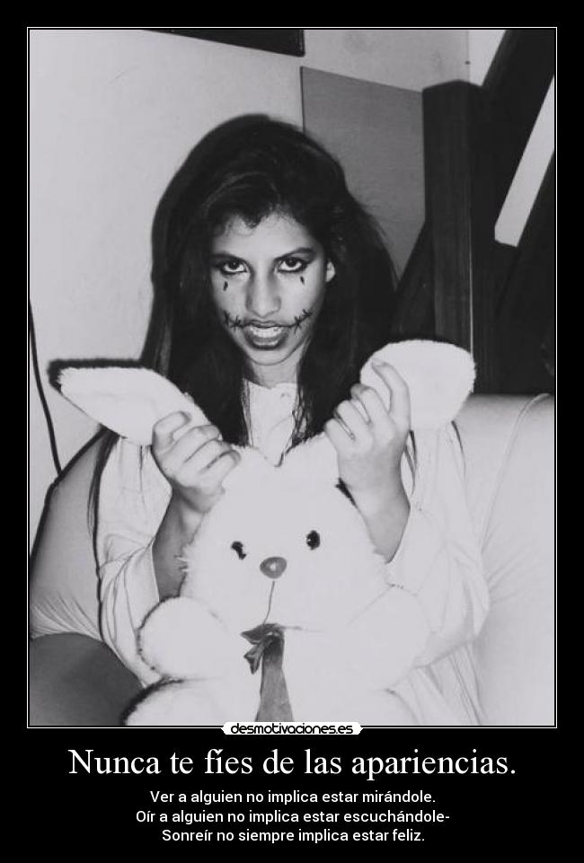 Nunca te fíes de las apariencias. - Ver a alguien no implica estar mirándole.
Oír a alguien no implica estar escuchándole-
Sonreír no siempre implica estar feliz.