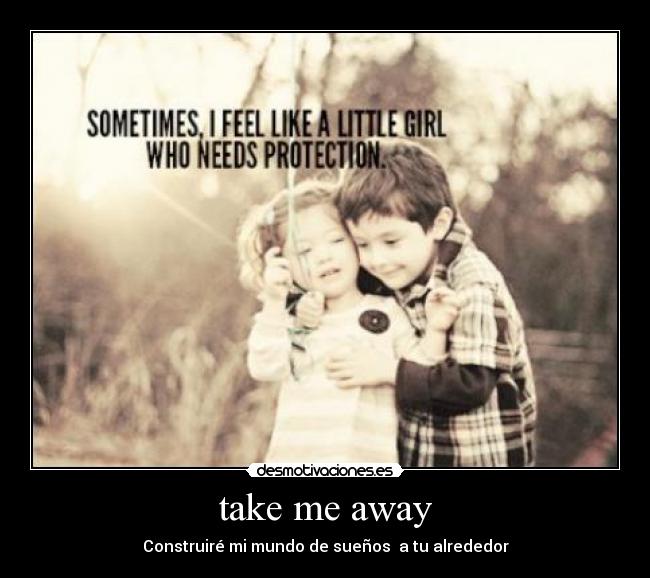 take me away - Construiré mi mundo de sueños  a tu alrededor
