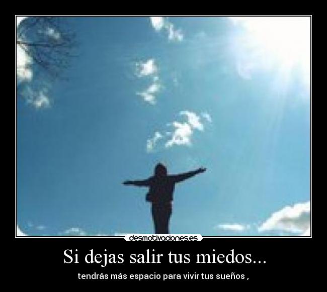 Si dejas salir tus miedos... - tendrás más espacio para vivir tus sueños♥,♥