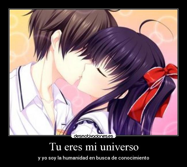 Tu eres mi universo - y yo soy la humanidad en busca de conocimiento