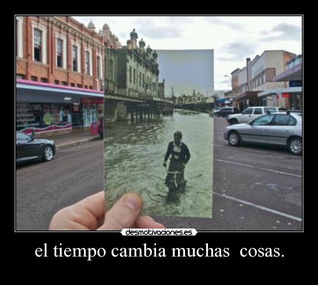 el tiempo cambia muchas cosas. -