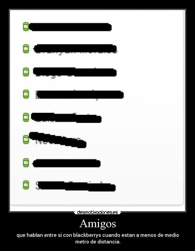 Amigos - que hablan entre si con blackberrys cuando estan a menos de medio
metro de distancia.