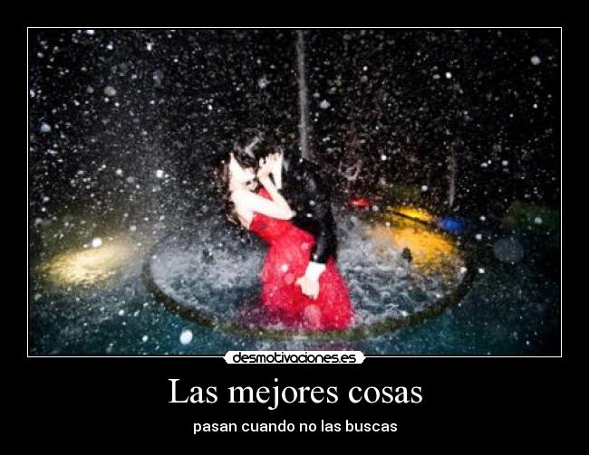 Las mejores cosas - pasan cuando no las buscas