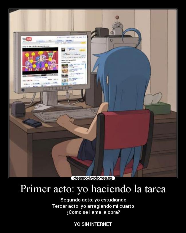 Primer acto: yo haciendo la tarea - Segundo acto: yo estudiando
Tercer acto: yo arreglando mi cuarto
¿Como se llama la obra?
YO SIN INTERNET