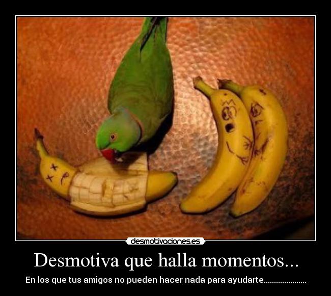 Desmotiva que halla momentos... - 