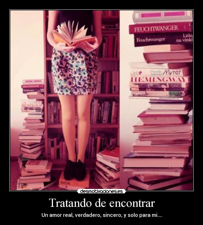 Tratando de encontrar - Un amor real, verdadero, sincero, y solo para mi....