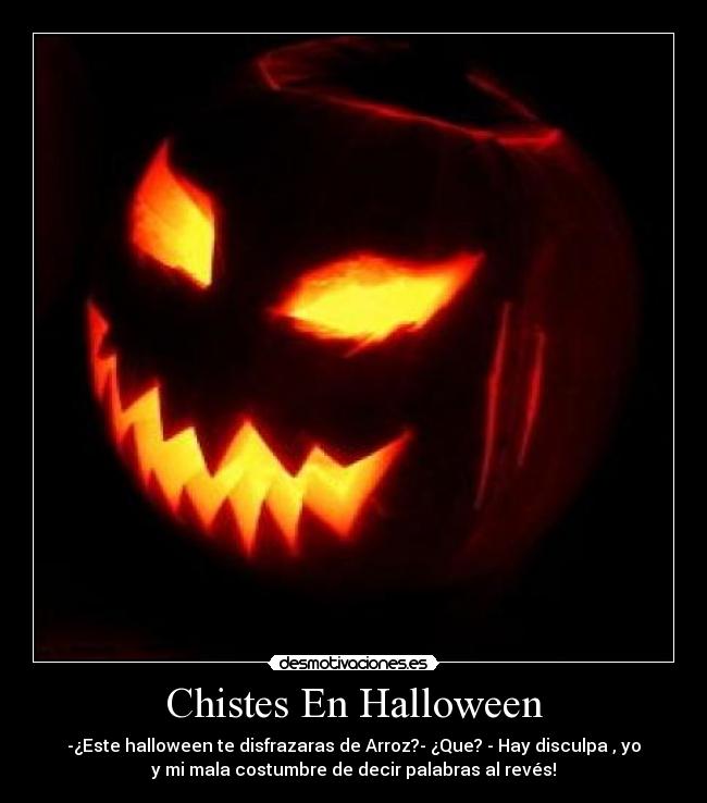 Chistes En Halloween - -¿Este halloween te disfrazaras de Arroz?- ¿Que? - Hay disculpa , yo
y mi mala costumbre de decir palabras al revés!