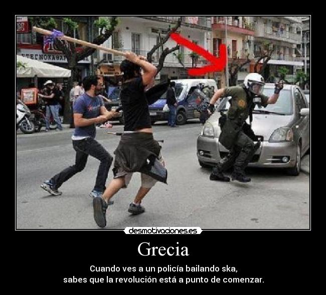 Grecia - Cuando ves a un policía bailando ska,
sabes que la revolución está a punto de comenzar.