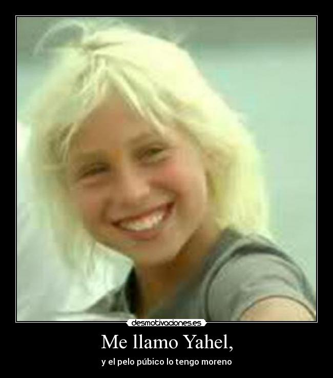 Me llamo Yahel, - y el pelo púbico lo tengo moreno