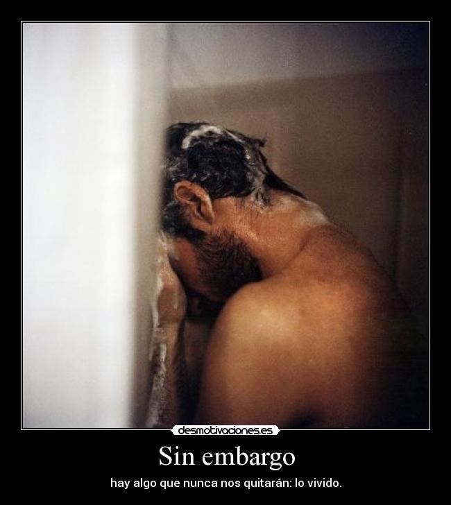 Sin embargo - hay algo que nunca nos quitarán: lo vivido.