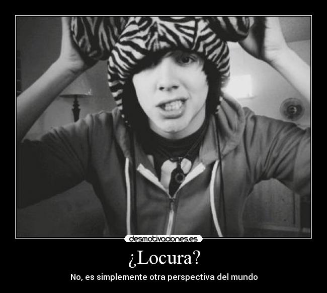 ¿Locura? - No, es simplemente otra perspectiva del mundo