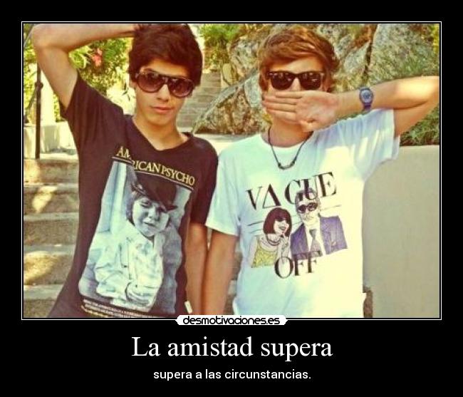 La amistad supera - supera a las circunstancias.