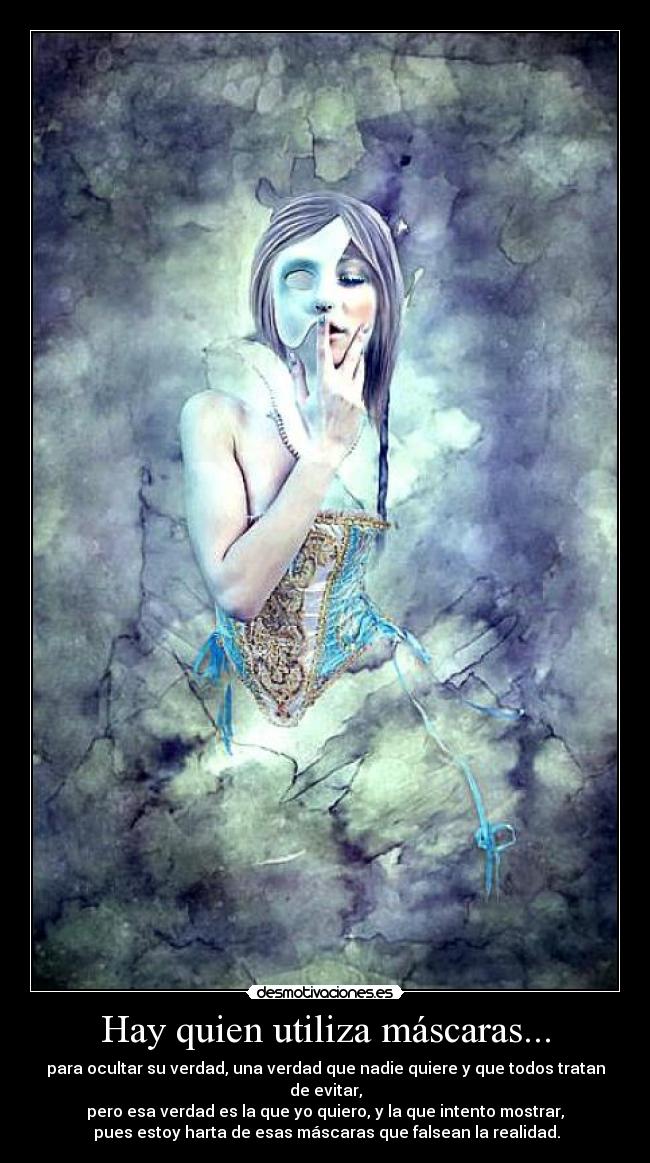 Hay quien utiliza máscaras... - para ocultar su verdad, una verdad que nadie quiere y que todos tratan de evitar,
pero esa verdad es la que yo quiero, y la que intento mostrar,
pues estoy harta de esas máscaras que falsean la realidad.