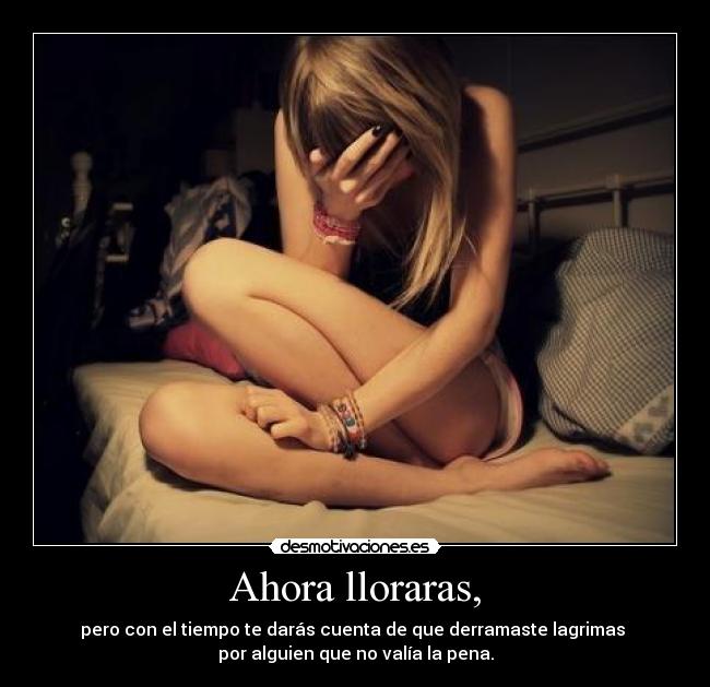 Ahora lloraras, -