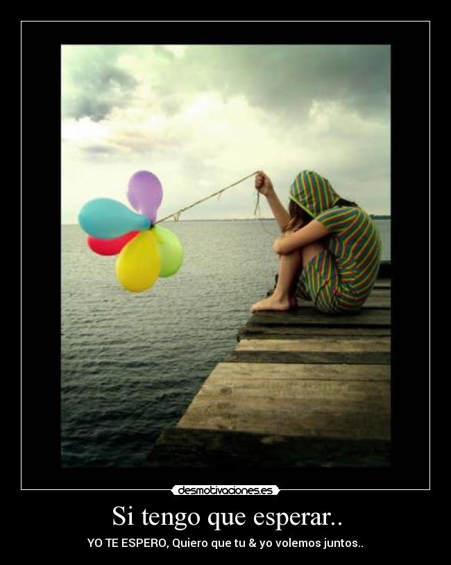Si tengo que esperar.. -