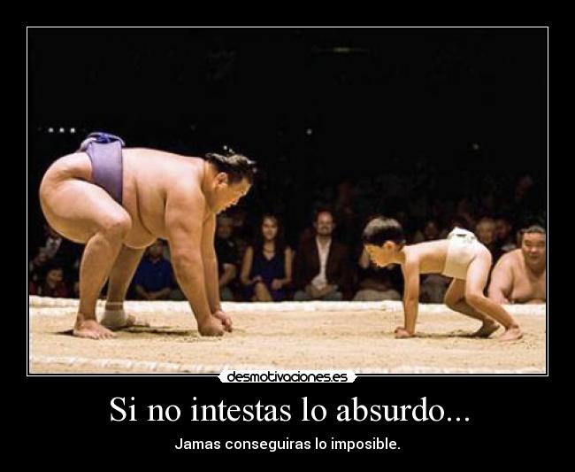 Si no intestas lo absurdo... - Jamas conseguiras lo imposible.