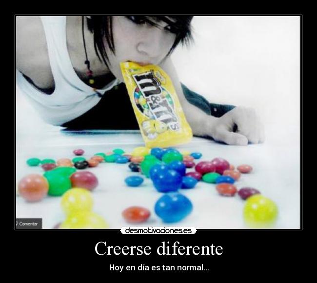 Creerse diferente - Hoy en día es tan normal...