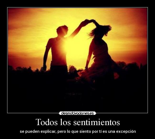 Todos los sentimientos - se pueden explicar, pero lo que siento por tí es una excepción