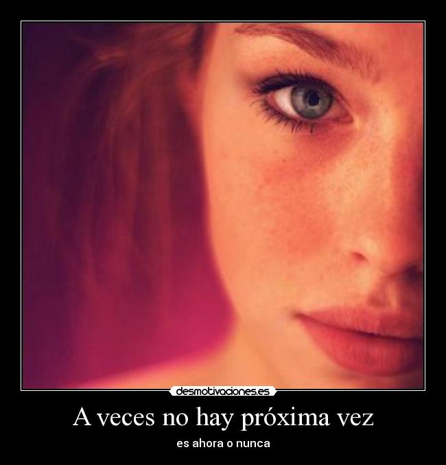 A veces no hay próxima vez - es ahora o nunca