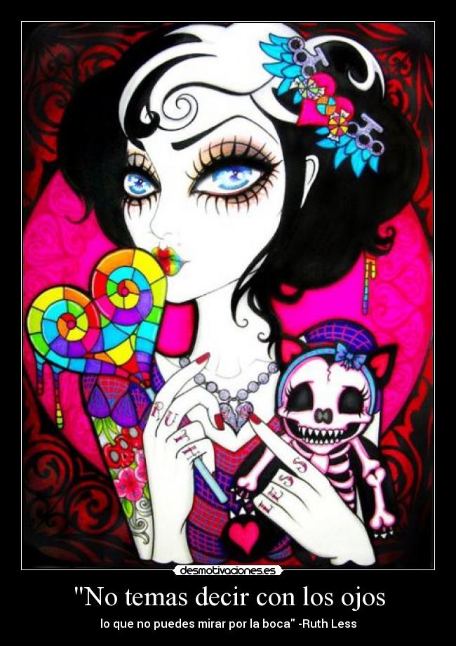 No temas decir con los ojos - lo que no puedes mirar por la boca -Ruth Less