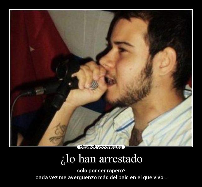 ¿lo han arrestado - solo por ser rapero?
cada vez me averguenzo más del país en el que vivo...