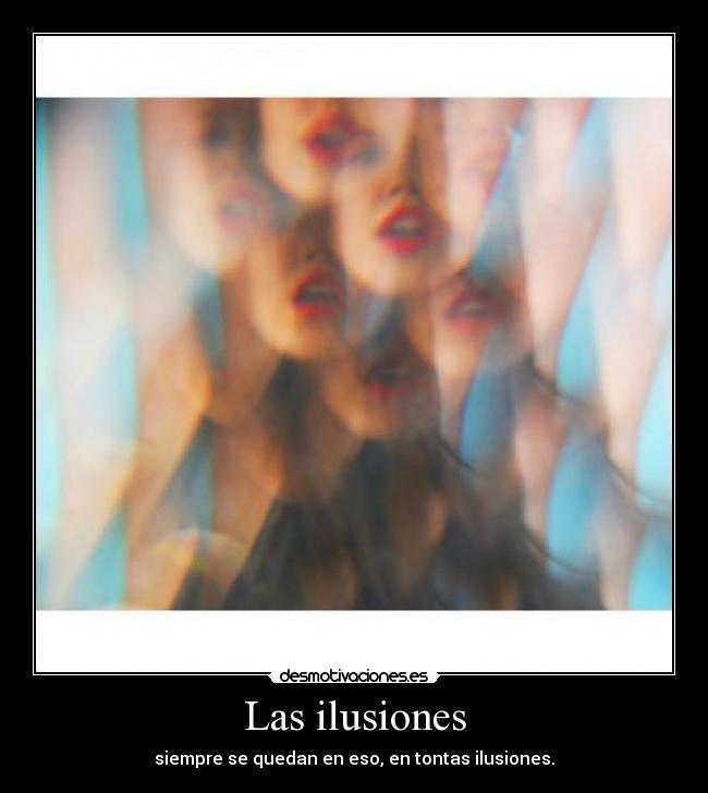 Las ilusiones - siempre se quedan en eso, en tontas ilusiones.