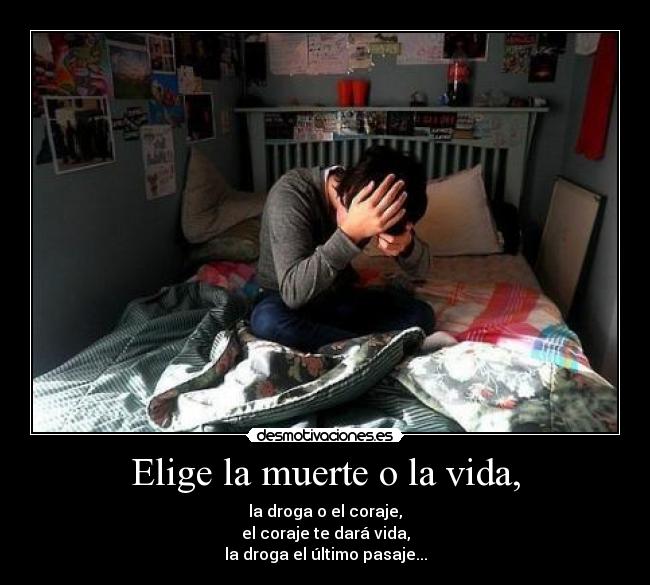 Elige la muerte o la vida, - la droga o el coraje,
el coraje te dará vida,
la droga el último pasaje...