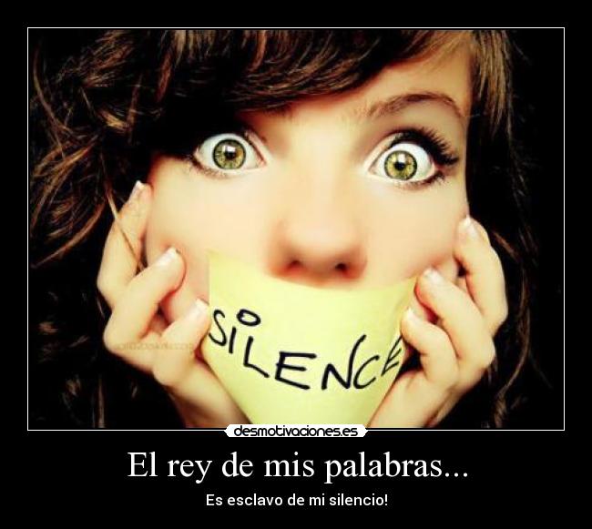 El rey de mis palabras... - Es esclavo de mi silencio!