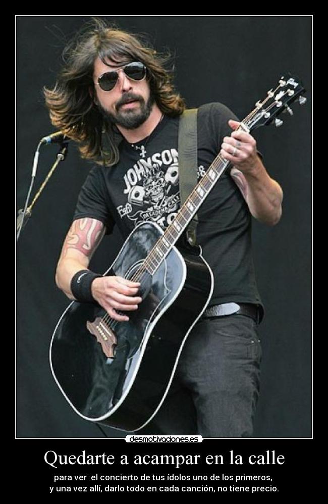 Quedarte a acampar en la calle - para ver el concierto de tus ídolos uno de los primeros,
y una vez allí, darlo todo en cada canción, no tiene precio.