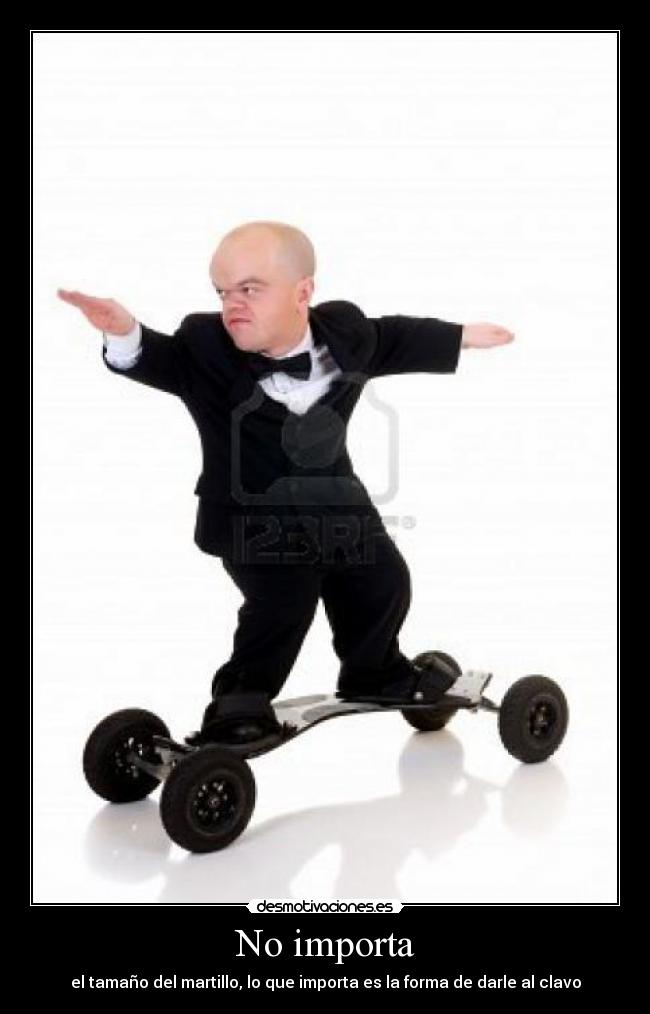 No importa - el tamaño del martillo, lo que importa es la forma de darle al clavo