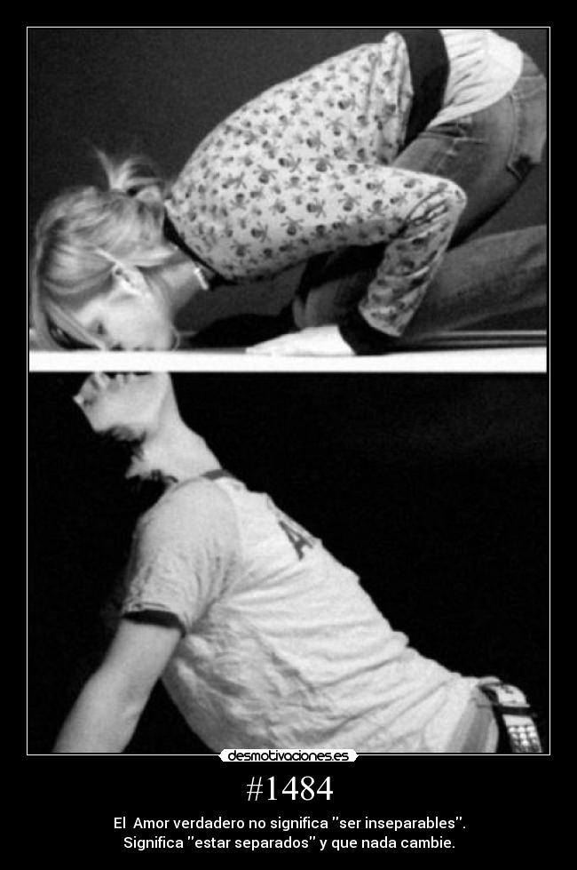 #1484 - El Amor verdadero no significa ser inseparables.
Significa estar separados y que nada cambie.