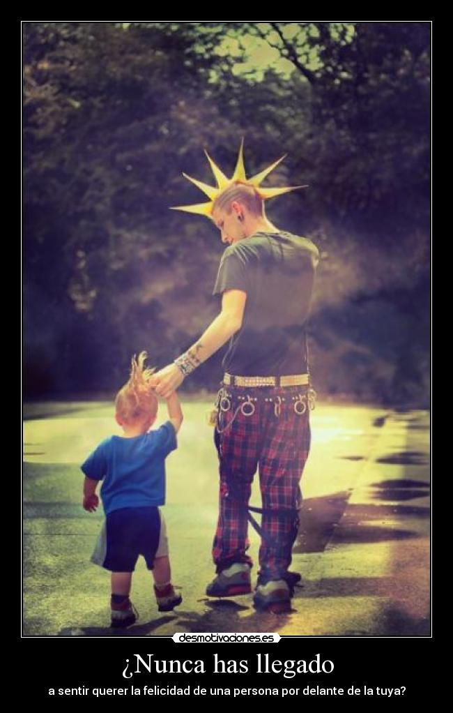 ¿Nunca has llegado - a sentir querer la felicidad de una persona por delante de la tuya?