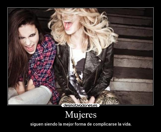 Mujeres - siguen siendo la mejor forma de complicarse la vida.
