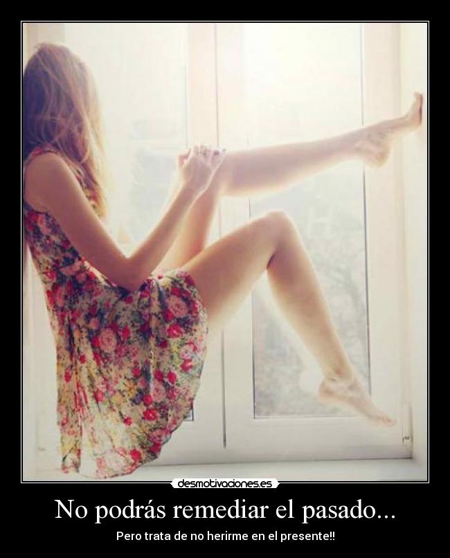 No podrás remediar el pasado... -