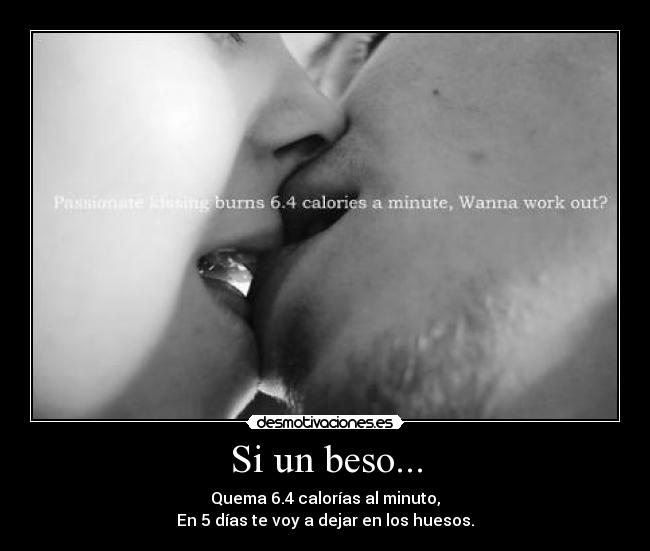 Si un beso... - Quema 6.4 calorías al minuto,
En 5 días te voy a dejar en los huesos.
