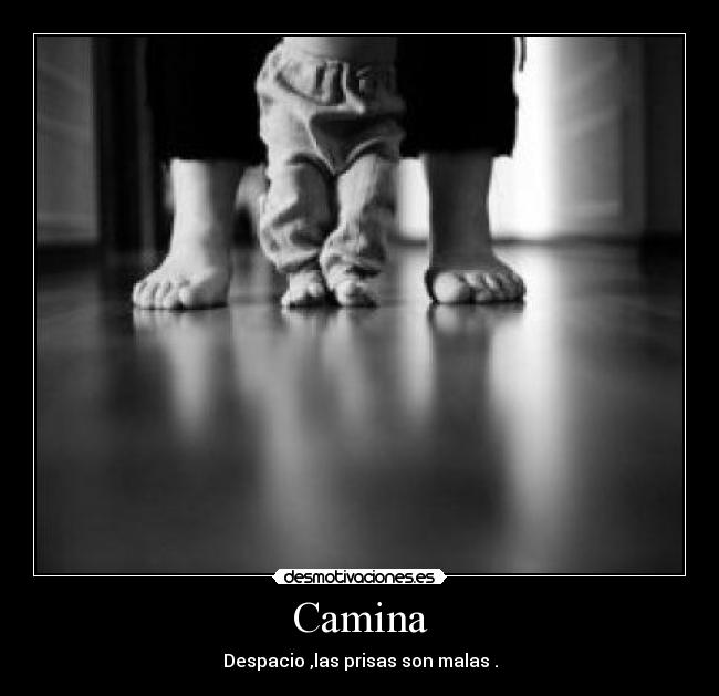 Camina - Despacio ,las prisas son malas .