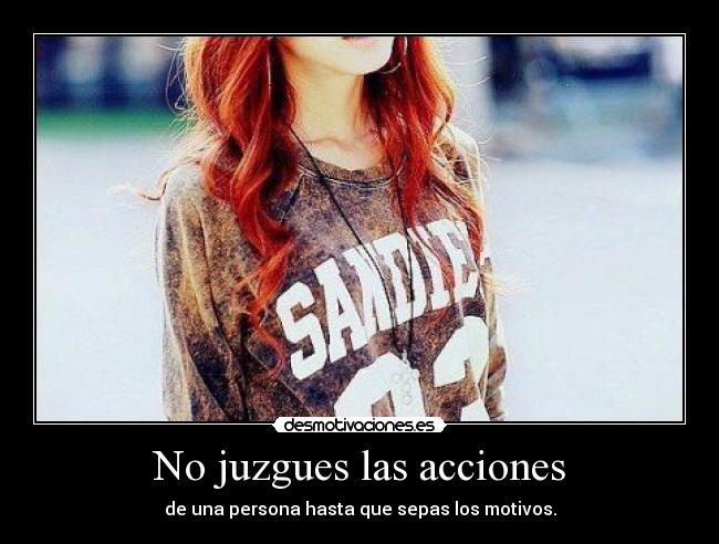 No juzgues las acciones - de una persona hasta que sepas los motivos.