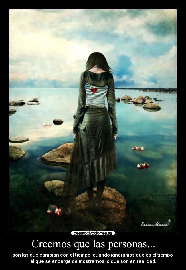 Creemos que las personas... - son las que cambian con el tiempo, cuando ignoramos que es el tiempo
el que se encarga de mostrarnos lo que son en realidad.