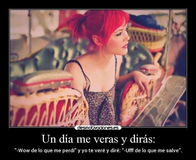 Un día me veras y dirás: -