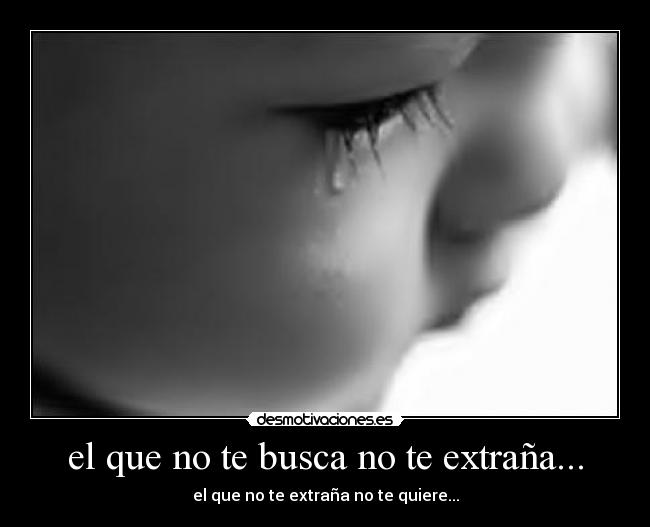 el que no te busca no te extraña... - el que no te extraña no te quiere...