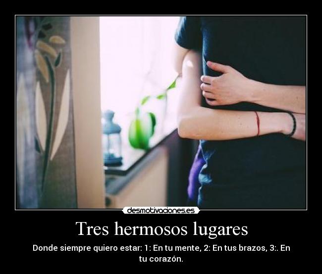 Tres hermosos lugares - Donde siempre quiero estar: 1: En tu mente, 2: En tus brazos, 3:. En tu corazón.