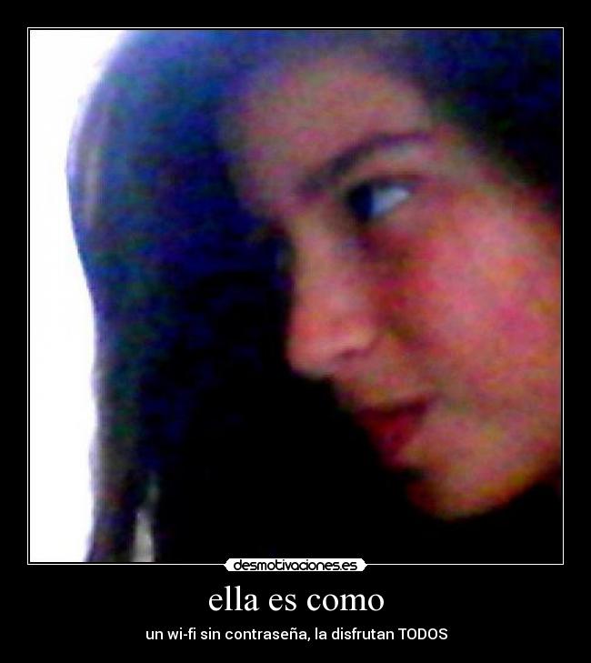 ella es como - un wi-fi sin contraseña, la disfrutan TODOS