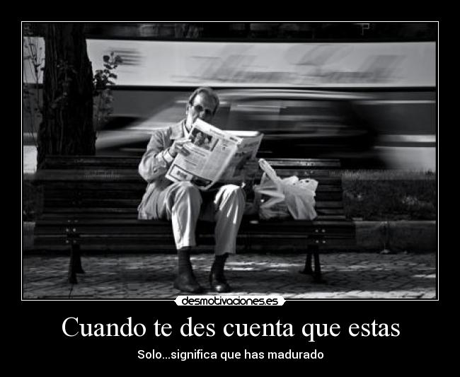 Cuando te des cuenta que estas - Solo...significa que has madurado