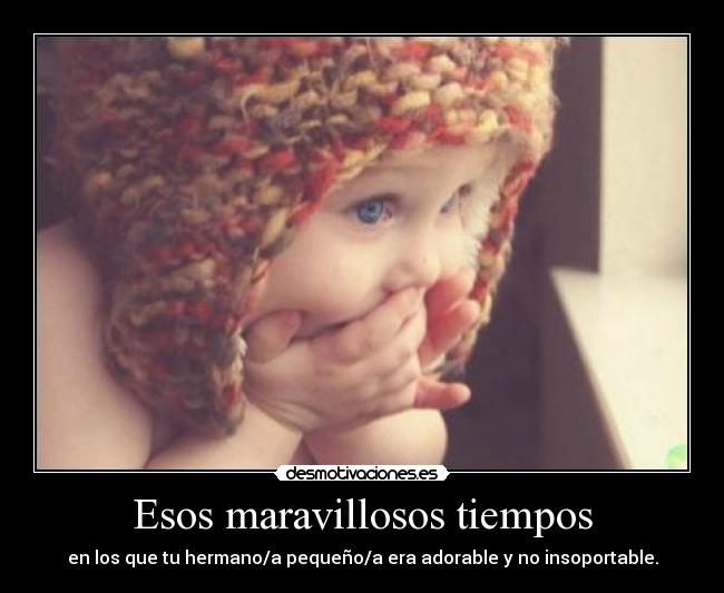 Esos maravillosos tiempos - en los que tu hermano/a pequeño/a era adorable y no insoportable.