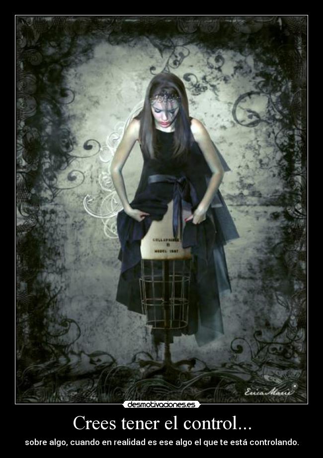 Crees tener el control... - sobre algo, cuando en realidad es ese algo el que te está controlando.