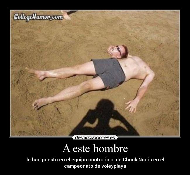 A este hombre - le han puesto en el equipo contrario al de Chuck Norris en el
campeonato de voleyplaya