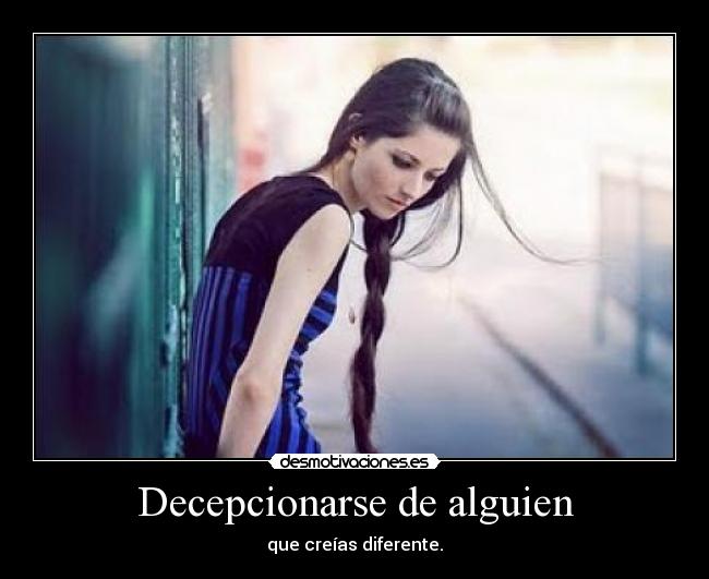 Decepcionarse de alguien - que creías diferente.