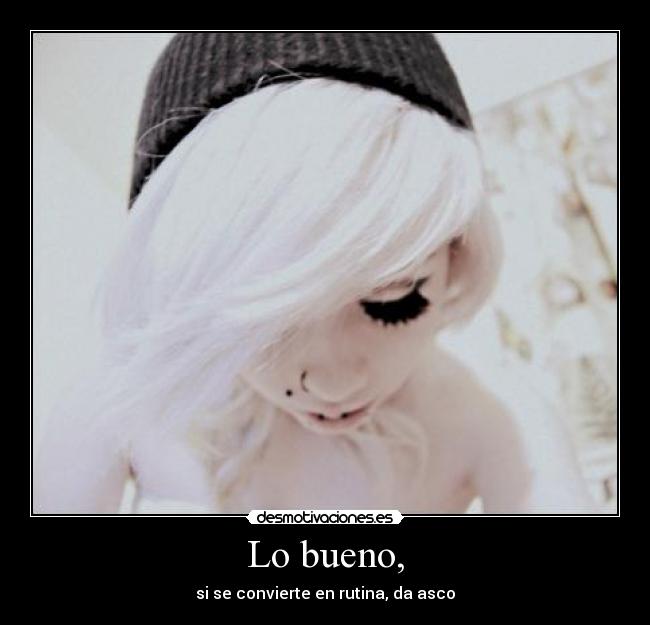 Lo bueno, - si se convierte en rutina, da asco